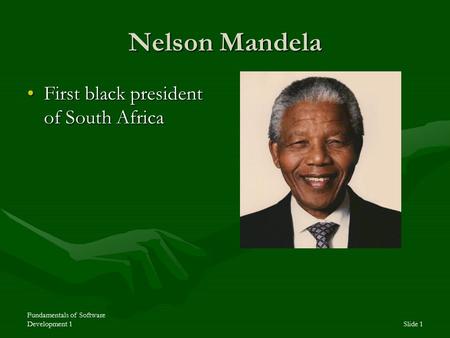 Fundamentals of Software Development 1Slide 1 Nelson Mandela First black president of South AfricaFirst black president of South Africa.