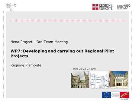 Torino 26-28 03 2007 Nena Project – 3rd Team Meeting WP7: Developing and carrying out Regional Pilot Projects Regione Piemonte.