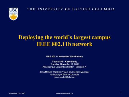 T H E U N I V E R S I T Y O F B R I T I S H C O L U M B I A November 11 th 2003www.wireless.ubc.ca 1 Deploying the world’s largest campus IEEE 802.11b.