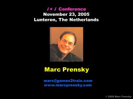 Marc Prensky  i + i Conference November 23, 2005 Lunteren, The Netherlands © 2005 Marc Prensky.