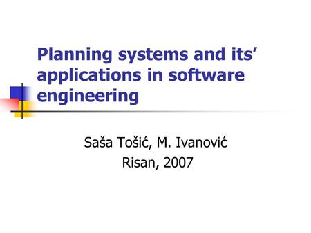 Planning systems and its’ applications in software engineering Saša Tošić, M. Ivanović Risan, 2007.