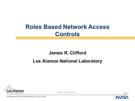 Operated by Los Alamos National Security, LLC for NNSA U N C L A S S I F I E D Slide 1 Roles Based Network Access Controls James R. Clifford Los Alamos.