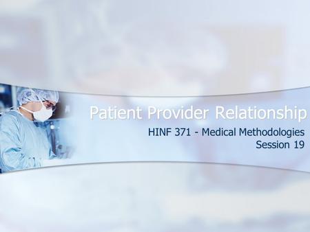 Patient Provider Relationship HINF 371 - Medical Methodologies Session 19.