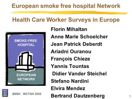 1 ENSH WCTOH 2002 European smoke free hospital Network Florin Mihaltan Anne Marie Schoelcher Jean Patrick Deberdt Ariadni Ouranou François Chieze Yannis.