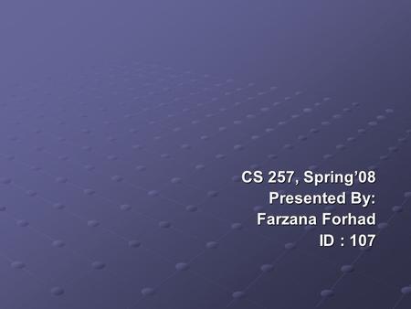CS 257, Spring’08 Presented By: Presented By: Farzana Forhad Farzana Forhad ID : 107.