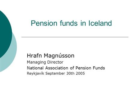 Pension funds in Iceland Hrafn Magnússon Managing Director National Association of Pension Funds Reykjavík September 30th 2005.