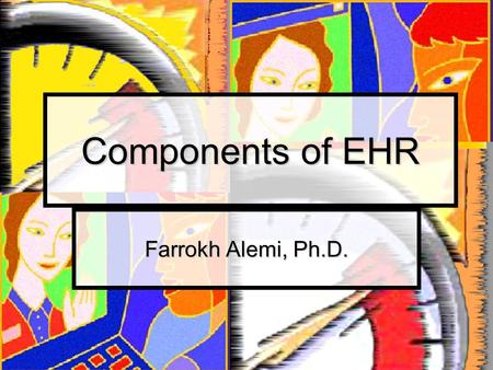 Components of EHR Farrokh Alemi, Ph.D.. Definitions Electronic Medical Record Electronic Medical Record Electronic Health Record Electronic Health Record.