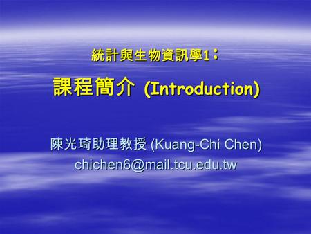 統計與生物資訊學 1 : 課程簡介 (Introduction) 陳光琦助理教授 (Kuang-Chi Chen)