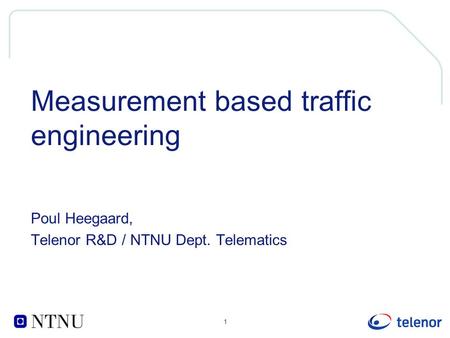 1 Measurement based traffic engineering Poul Heegaard, Telenor R&D / NTNU Dept. Telematics.
