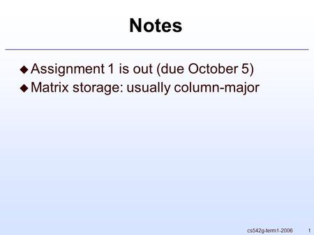 1cs542g-term1-2006 Notes  Assignment 1 is out (due October 5)  Matrix storage: usually column-major.
