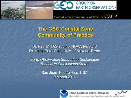 The GEO Coastal Zone Community of Practice Dr. Paul M. DiGiacomo, NOAA-NESDIS Dr. Hans-Peter Plag, Univ. of Nevada, Reno Earth Observation Support for.