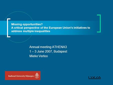 Annual meeting ATHENA3 1 – 3 June 2007, Budapest Mieke Verloo Missing opportunities? A critical perspective of the European Union's initiatives to address.