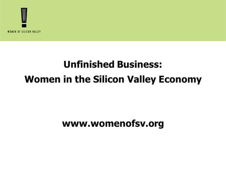 Unfinished Business: Women in the Silicon Valley Economy www.womenofsv.org.