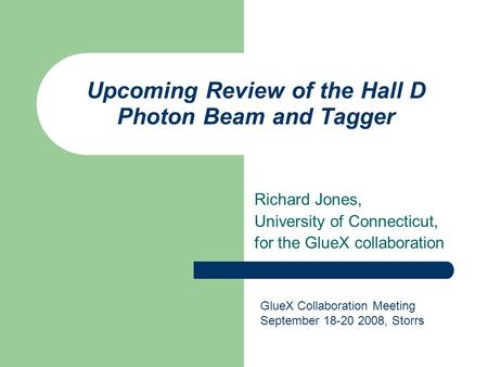 Upcoming Review of the Hall D Photon Beam and Tagger Richard Jones, University of Connecticut, for the GlueX collaboration GlueX Collaboration Meeting.