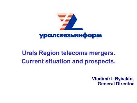 Urals Region telecoms mergers. Current situation and prospects. Vladimir I. Rybakin, General Director.