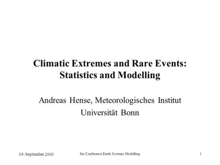 19. September 2003 Int.Conference Earth Systems Modelling1 Climatic Extremes and Rare Events: Statistics and Modelling Andreas Hense, Meteorologisches.