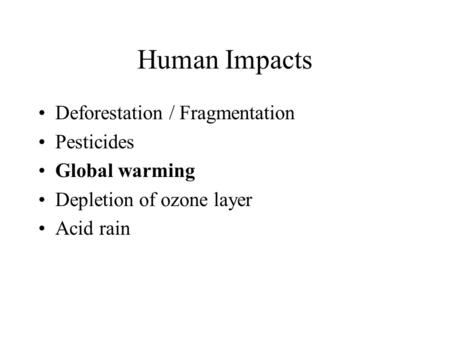 Human Impacts Deforestation / Fragmentation Pesticides Global warming Depletion of ozone layer Acid rain.