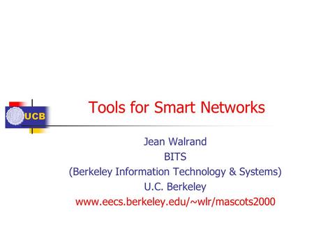UCB Tools for Smart Networks Jean Walrand BITS (Berkeley Information Technology & Systems) U.C. Berkeley www.eecs.berkeley.edu/~wlr/mascots2000.