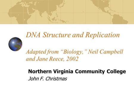 DNA Structure and Replication Adapted from “Biology,” Neil Campbell and Jane Reece, 2002 Northern Virginia Community College John F. Christmas.