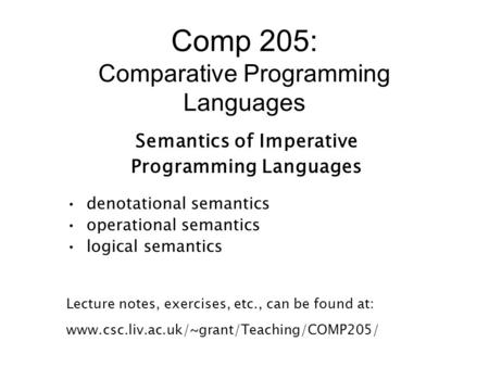 Comp 205: Comparative Programming Languages Semantics of Imperative Programming Languages denotational semantics operational semantics logical semantics.
