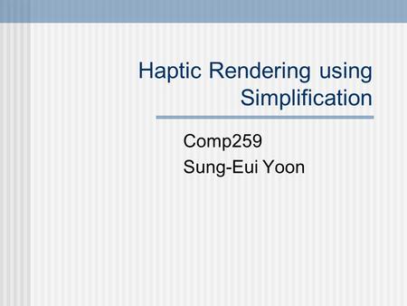 Haptic Rendering using Simplification Comp259 Sung-Eui Yoon.
