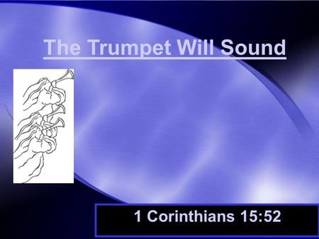The Trumpet Will Sound 1 Corinthians 15:52. Time Will End Time will be no more. The clock will stop forever. –1 Corinthians 15:24 –John 6:39,40,44, 54.