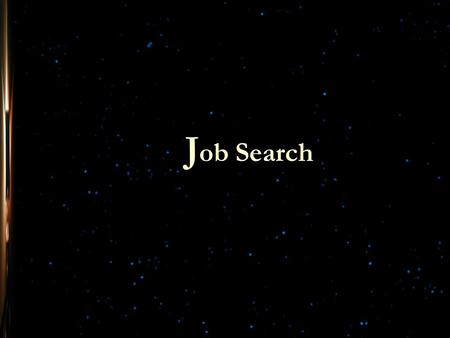 J ob Search. With a strong Resume, an organized job search strategy and a plan of action, Job Search is the next step. Job Search A good job search is.