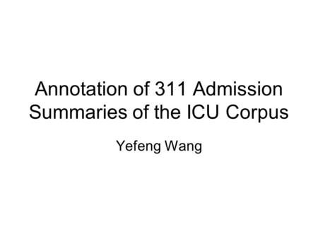Annotation of 311 Admission Summaries of the ICU Corpus Yefeng Wang.