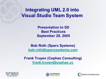 Presentation to SD Best Practices September 28, 2005 Bob Roth (Sparx Systems) Frank Truyen (Cephas Consulting)