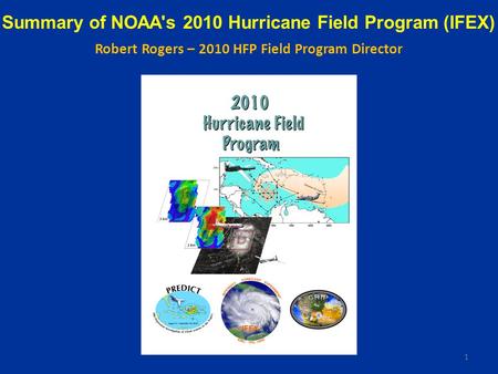 Summary of NOAA's 2010 Hurricane Field Program (IFEX) Robert Rogers – 2010 HFP Field Program Director 1.