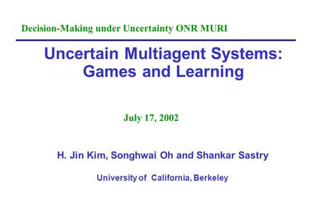 Uncertain Multiagent Systems: Games and Learning H. Jin Kim, Songhwai Oh and Shankar Sastry University of California, Berkeley July 17, 2002 Decision-Making.