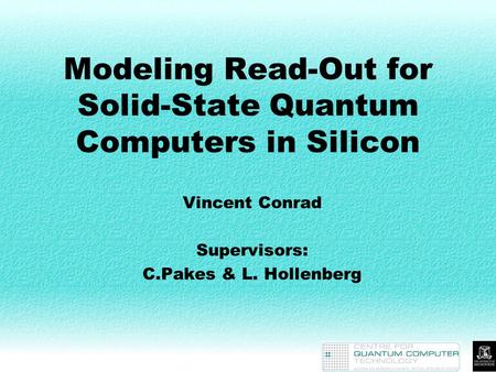 Modeling Read-Out for Solid-State Quantum Computers in Silicon Vincent Conrad Supervisors: C.Pakes & L. Hollenberg.