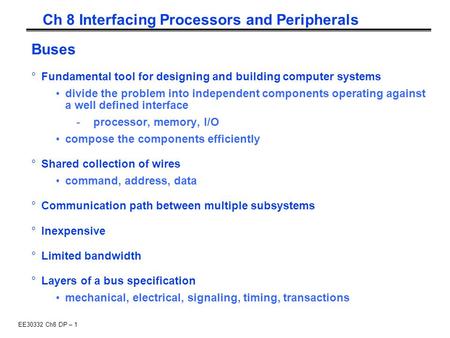 EE30332 Ch8 DP – 1 Ch 8 Interfacing Processors and Peripherals Buses °Fundamental tool for designing and building computer systems divide the problem into.