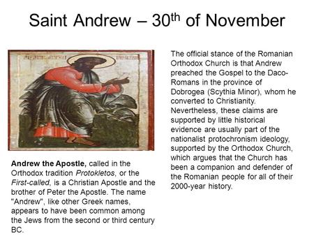 Saint Andrew – 30 th of November Andrew the Apostle, called in the Orthodox tradition Protokletos, or the First-called, is a Christian Apostle and the.