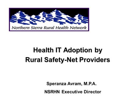 Health IT Adoption by Rural Safety-Net Providers Speranza Avram, M.P.A. NSRHN Executive Director.
