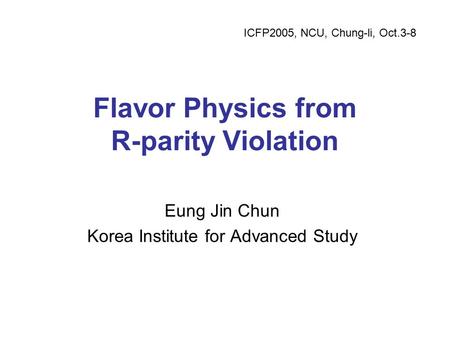 Flavor Physics from R-parity Violation Eung Jin Chun Korea Institute for Advanced Study ICFP2005, NCU, Chung-li, Oct.3-8.