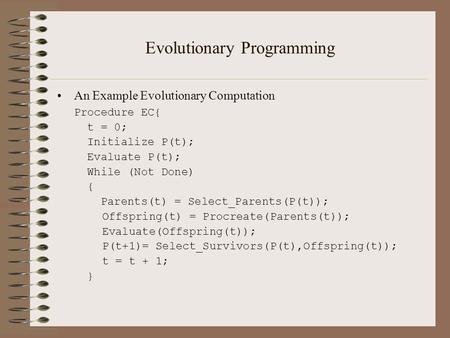 Evolutionary Programming An Example Evolutionary Computation Procedure EC{ t = 0; Initialize P(t); Evaluate P(t); While (Not Done) { Parents(t) = Select_Parents(P(t));