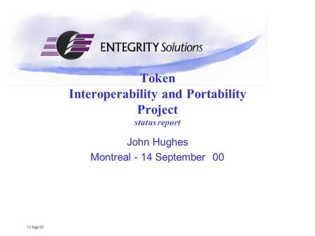 13 Sept 00 Token Interoperability and Portability Project status report John Hughes Montreal - 14 September 00.