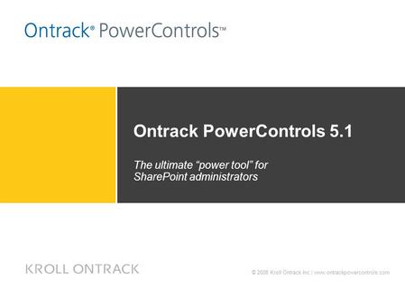 © 2008 Kroll Ontrack Inc.| www.ontrackpowercontrols.com Ontrack PowerControls 5.1 The ultimate “power tool” for SharePoint administrators.