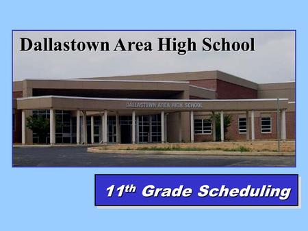 Dallastown Area High School 11 th Grade Scheduling.