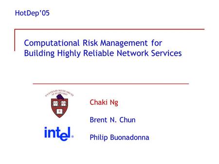 Computational Risk Management for Building Highly Reliable Network Services Chaki Ng Brent N. Chun Philip Buonadonna HotDep’05.