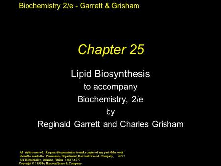 Biochemistry 2/e - Garrett & Grisham Copyright © 1999 by Harcourt Brace & Company Chapter 25 Lipid Biosynthesis to accompany Biochemistry, 2/e by Reginald.
