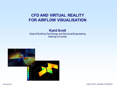 It.civil.auc.dk KJELD SVIDT, AALBORG UNIVERSITY CFD AND VIRTUAL REALITY FOR AIRFLOW VISUALISATION Kjeld Svidt Dept of Building Technology and Structural.