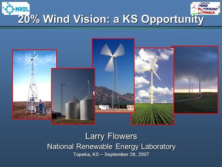 20% Wind Vision: a KS Opportunity Larry Flowers National Renewable Energy Laboratory Topeka, KS – September 26, 2007.