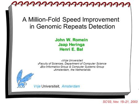 1 SC'03, Nov. 15–21, 2003 A Million-Fold Speed Improvement in Genomic Repeats Detection John W. Romein Jaap Heringa Henri E. Bal Vrije Universiteit, Amsterdam.