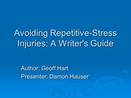 Avoiding Repetitive-Stress Injuries: A Writer's Guide Author: Geoff Hart Presenter: Damon Hauser.