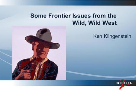 Some Frontier Issues from the Wild, Wild West Ken Klingenstein.