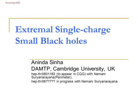 Extremal Single-charge Small Black holes Aninda Sinha DAMTP, Cambridge University, UK hep-th/0601183 (to appear in CQG) with Nemani Suryanarayana(Perimeter),