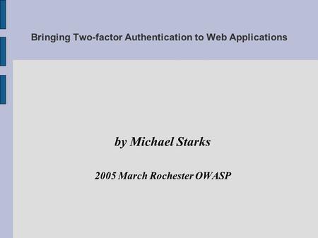 Bringing Two-factor Authentication to Web Applications by Michael Starks 2005 March Rochester OWASP.