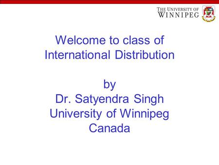 Welcome to class of International Distribution by Dr. Satyendra Singh University of Winnipeg Canada.